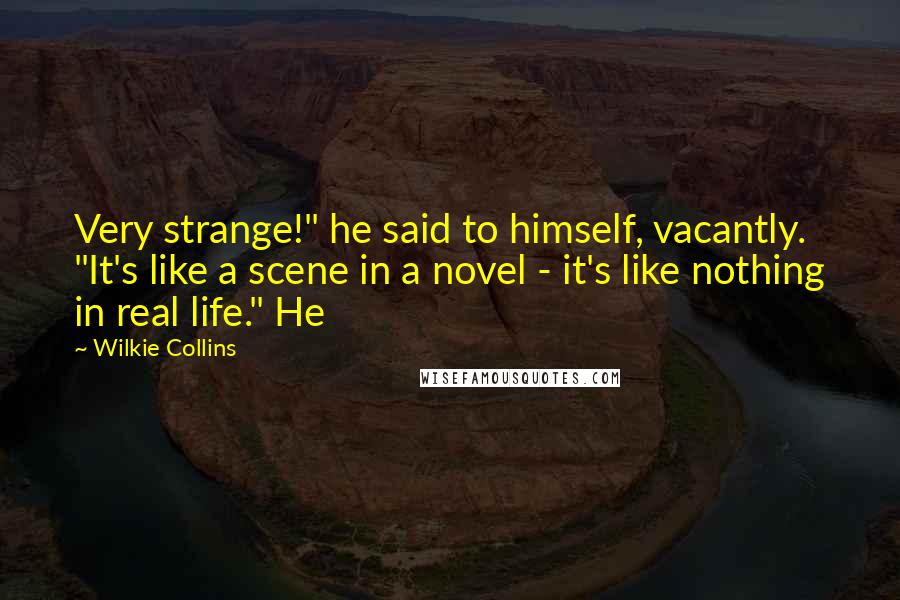 Wilkie Collins Quotes: Very strange!" he said to himself, vacantly. "It's like a scene in a novel - it's like nothing in real life." He