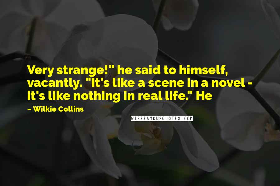 Wilkie Collins Quotes: Very strange!" he said to himself, vacantly. "It's like a scene in a novel - it's like nothing in real life." He