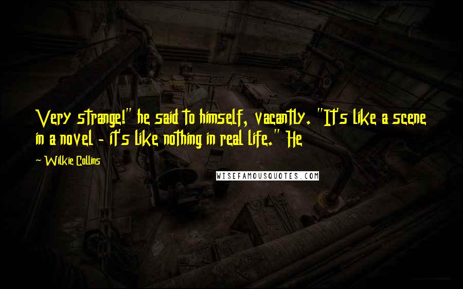 Wilkie Collins Quotes: Very strange!" he said to himself, vacantly. "It's like a scene in a novel - it's like nothing in real life." He