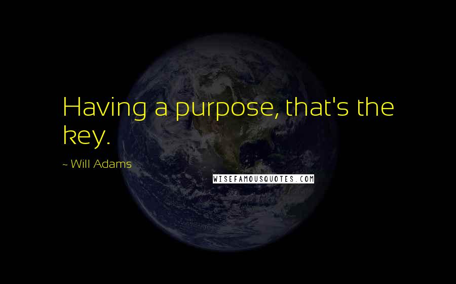 Will Adams Quotes: Having a purpose, that's the key.