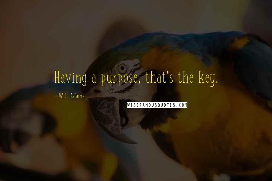 Will Adams Quotes: Having a purpose, that's the key.