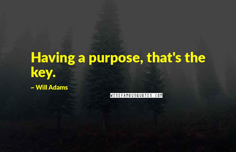 Will Adams Quotes: Having a purpose, that's the key.