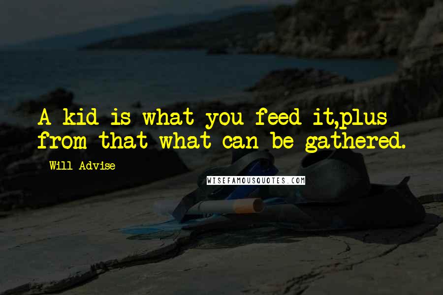 Will Advise Quotes: A kid is what you feed it,plus from that what can be gathered.