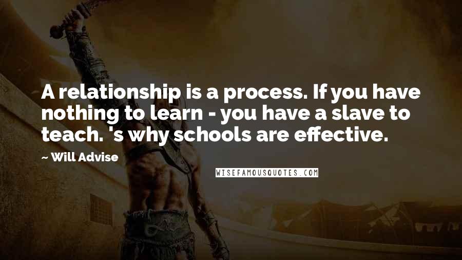 Will Advise Quotes: A relationship is a process. If you have nothing to learn - you have a slave to teach. 's why schools are effective.