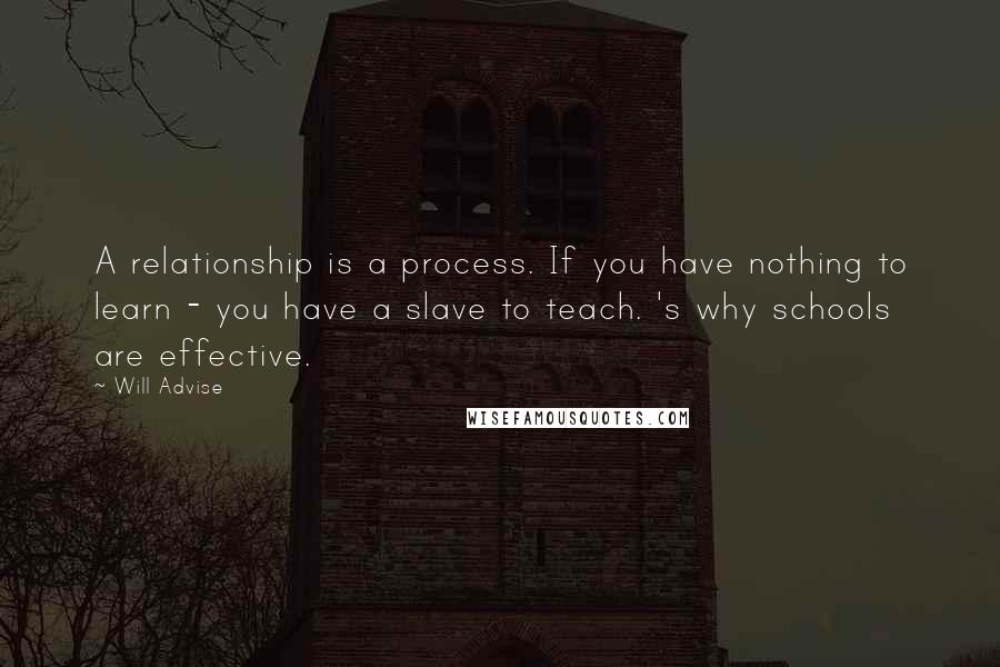 Will Advise Quotes: A relationship is a process. If you have nothing to learn - you have a slave to teach. 's why schools are effective.