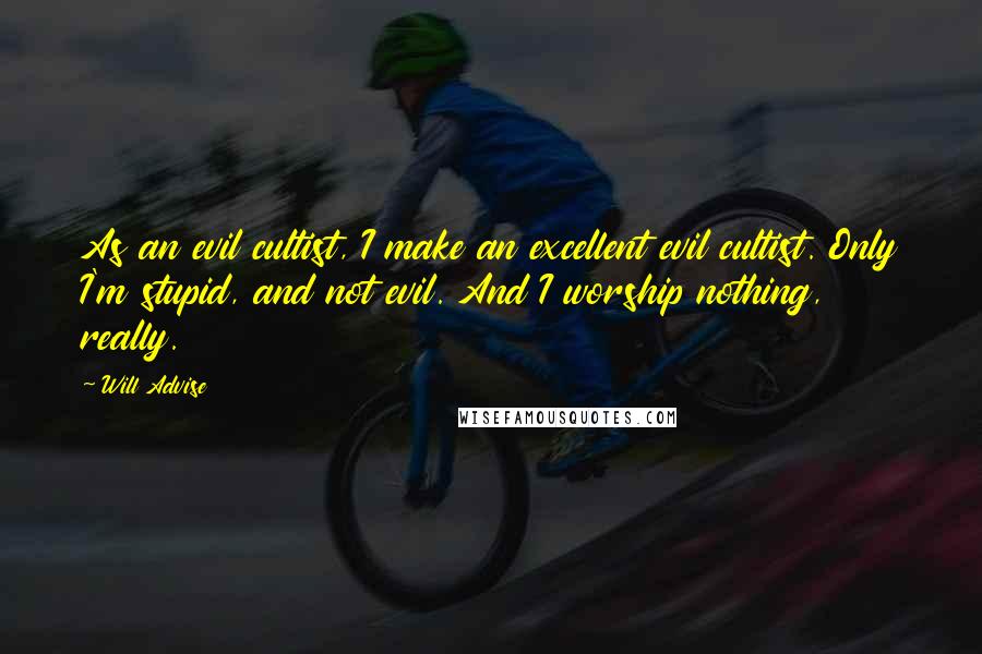 Will Advise Quotes: As an evil cultist, I make an excellent evil cultist. Only I'm stupid, and not evil. And I worship nothing, really.