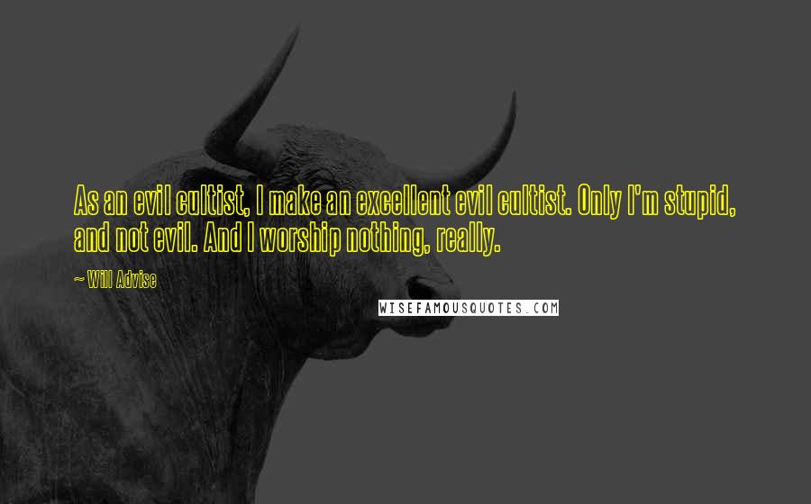 Will Advise Quotes: As an evil cultist, I make an excellent evil cultist. Only I'm stupid, and not evil. And I worship nothing, really.