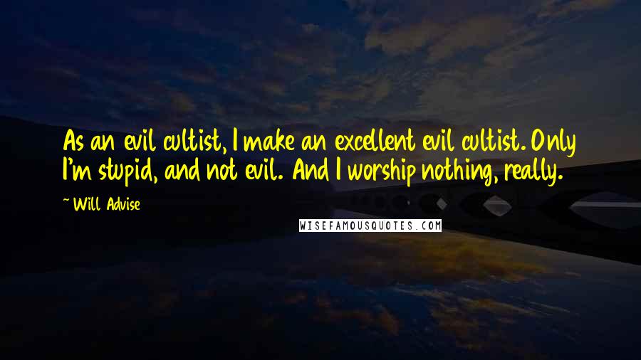 Will Advise Quotes: As an evil cultist, I make an excellent evil cultist. Only I'm stupid, and not evil. And I worship nothing, really.