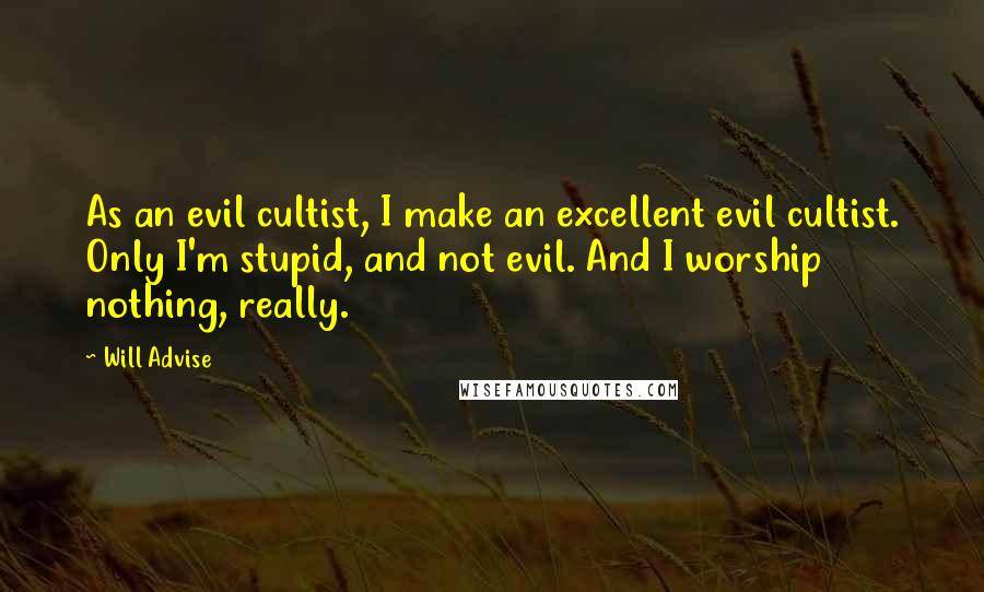 Will Advise Quotes: As an evil cultist, I make an excellent evil cultist. Only I'm stupid, and not evil. And I worship nothing, really.