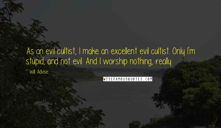 Will Advise Quotes: As an evil cultist, I make an excellent evil cultist. Only I'm stupid, and not evil. And I worship nothing, really.