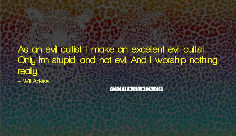 Will Advise Quotes: As an evil cultist, I make an excellent evil cultist. Only I'm stupid, and not evil. And I worship nothing, really.