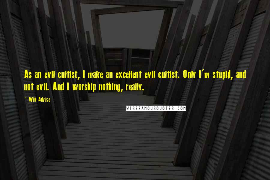 Will Advise Quotes: As an evil cultist, I make an excellent evil cultist. Only I'm stupid, and not evil. And I worship nothing, really.