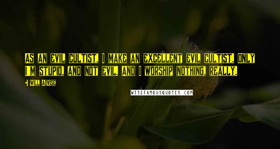 Will Advise Quotes: As an evil cultist, I make an excellent evil cultist. Only I'm stupid, and not evil. And I worship nothing, really.