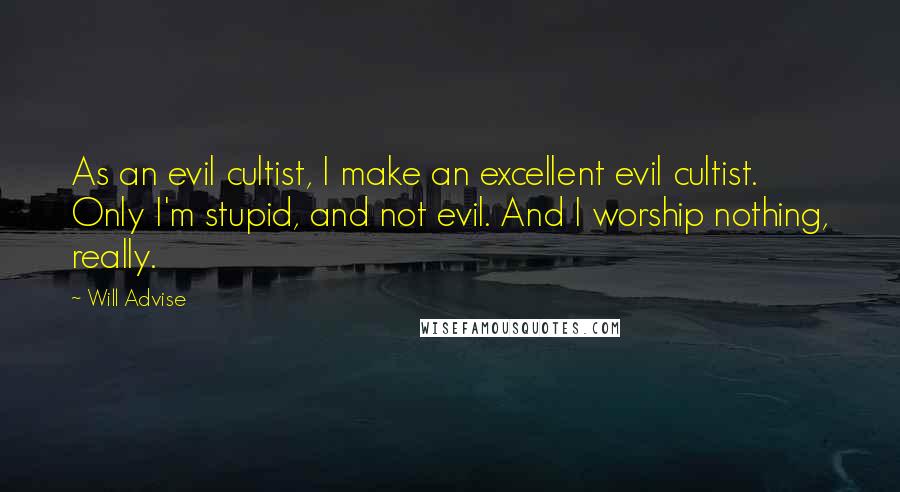 Will Advise Quotes: As an evil cultist, I make an excellent evil cultist. Only I'm stupid, and not evil. And I worship nothing, really.