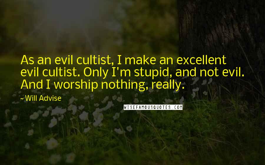 Will Advise Quotes: As an evil cultist, I make an excellent evil cultist. Only I'm stupid, and not evil. And I worship nothing, really.