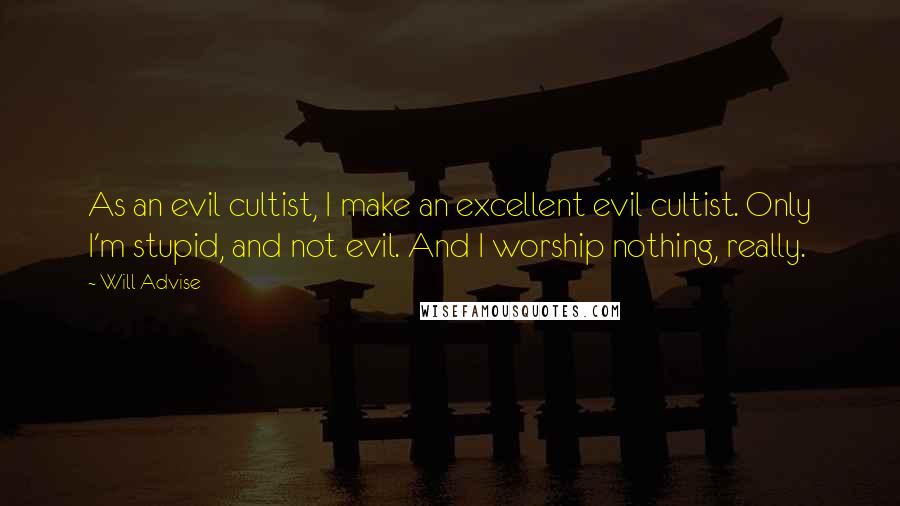 Will Advise Quotes: As an evil cultist, I make an excellent evil cultist. Only I'm stupid, and not evil. And I worship nothing, really.