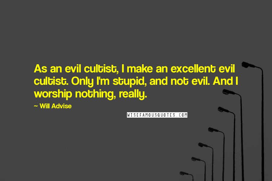 Will Advise Quotes: As an evil cultist, I make an excellent evil cultist. Only I'm stupid, and not evil. And I worship nothing, really.