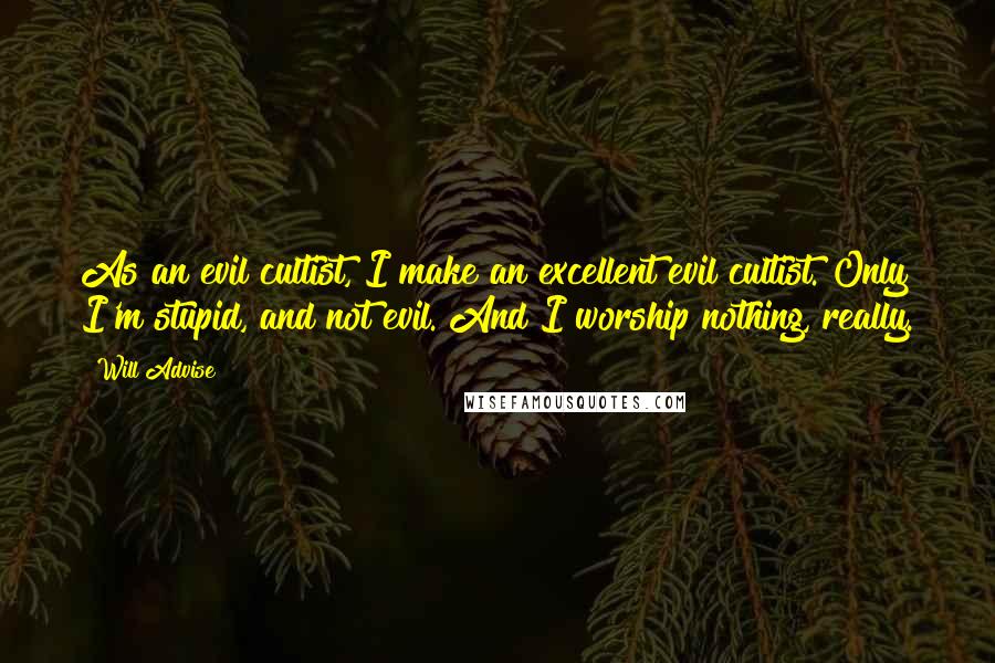 Will Advise Quotes: As an evil cultist, I make an excellent evil cultist. Only I'm stupid, and not evil. And I worship nothing, really.