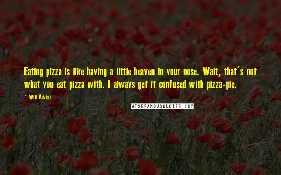Will Advise Quotes: Eating pizza is like having a little heaven in your nose. Wait, that's not what you eat pizza with. I always get it confused with pizza-pie.