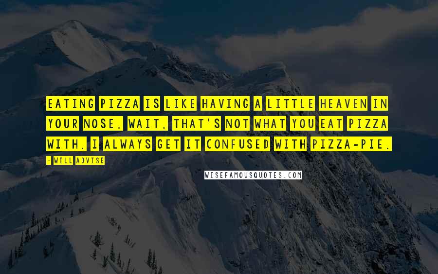 Will Advise Quotes: Eating pizza is like having a little heaven in your nose. Wait, that's not what you eat pizza with. I always get it confused with pizza-pie.