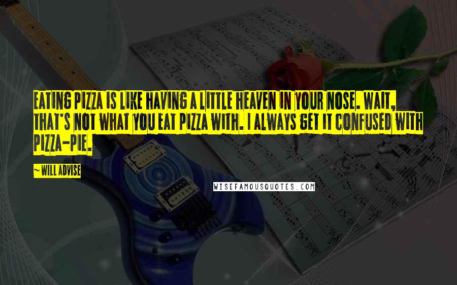 Will Advise Quotes: Eating pizza is like having a little heaven in your nose. Wait, that's not what you eat pizza with. I always get it confused with pizza-pie.