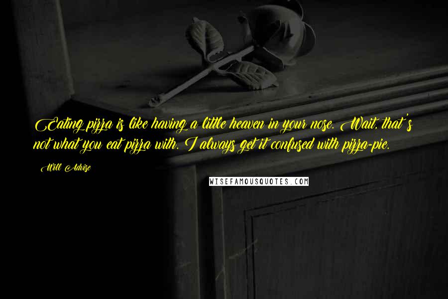 Will Advise Quotes: Eating pizza is like having a little heaven in your nose. Wait, that's not what you eat pizza with. I always get it confused with pizza-pie.