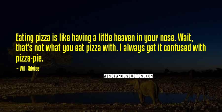 Will Advise Quotes: Eating pizza is like having a little heaven in your nose. Wait, that's not what you eat pizza with. I always get it confused with pizza-pie.