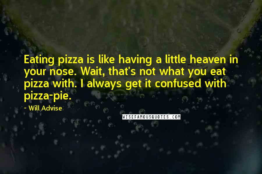 Will Advise Quotes: Eating pizza is like having a little heaven in your nose. Wait, that's not what you eat pizza with. I always get it confused with pizza-pie.