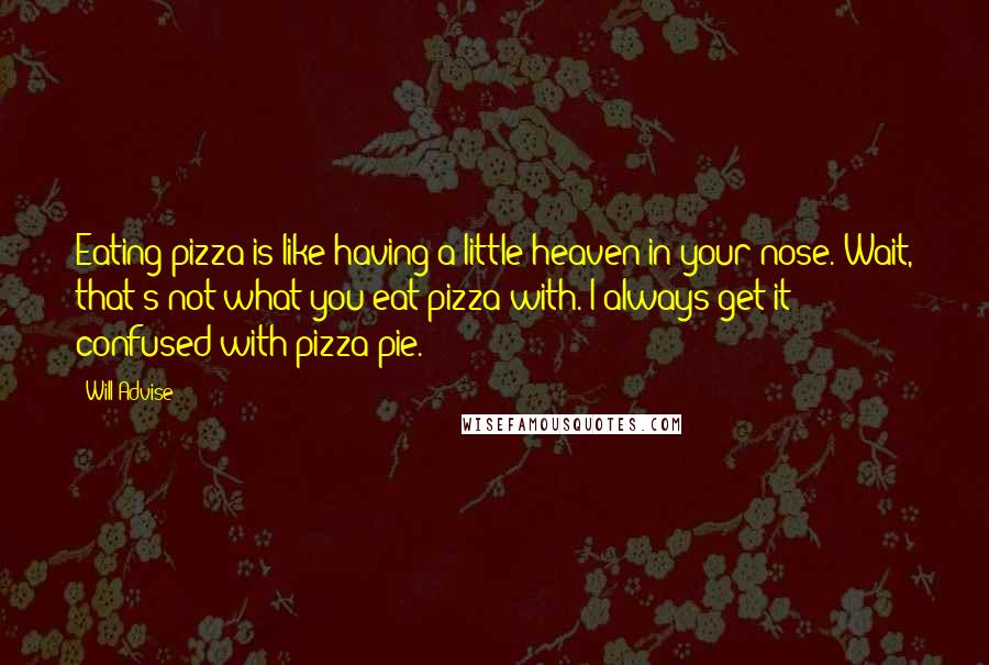 Will Advise Quotes: Eating pizza is like having a little heaven in your nose. Wait, that's not what you eat pizza with. I always get it confused with pizza-pie.