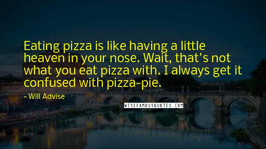 Will Advise Quotes: Eating pizza is like having a little heaven in your nose. Wait, that's not what you eat pizza with. I always get it confused with pizza-pie.