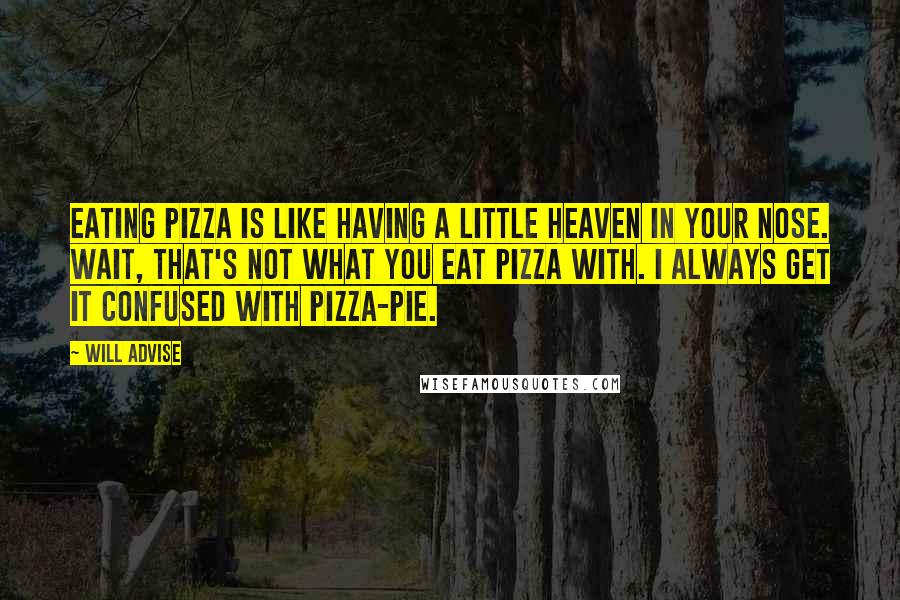 Will Advise Quotes: Eating pizza is like having a little heaven in your nose. Wait, that's not what you eat pizza with. I always get it confused with pizza-pie.