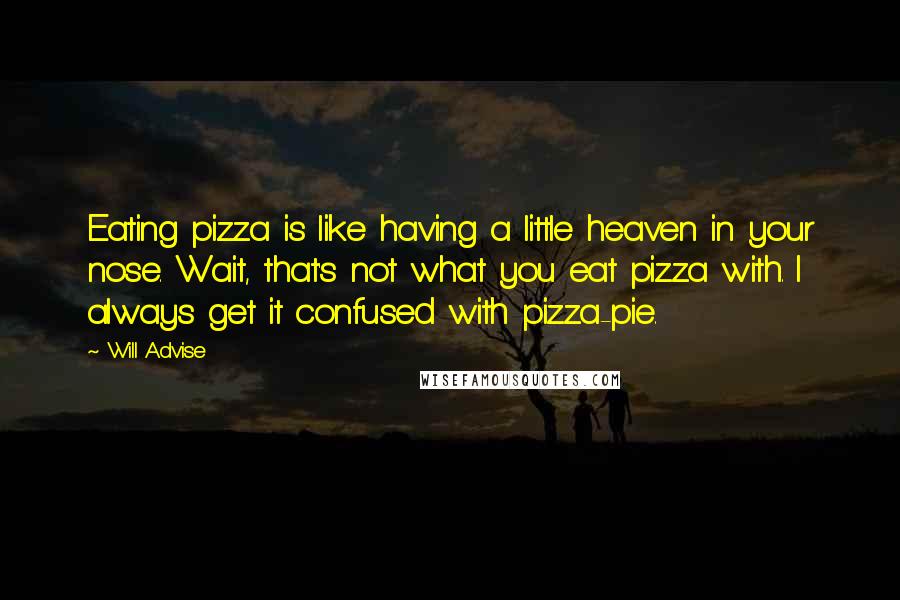 Will Advise Quotes: Eating pizza is like having a little heaven in your nose. Wait, that's not what you eat pizza with. I always get it confused with pizza-pie.