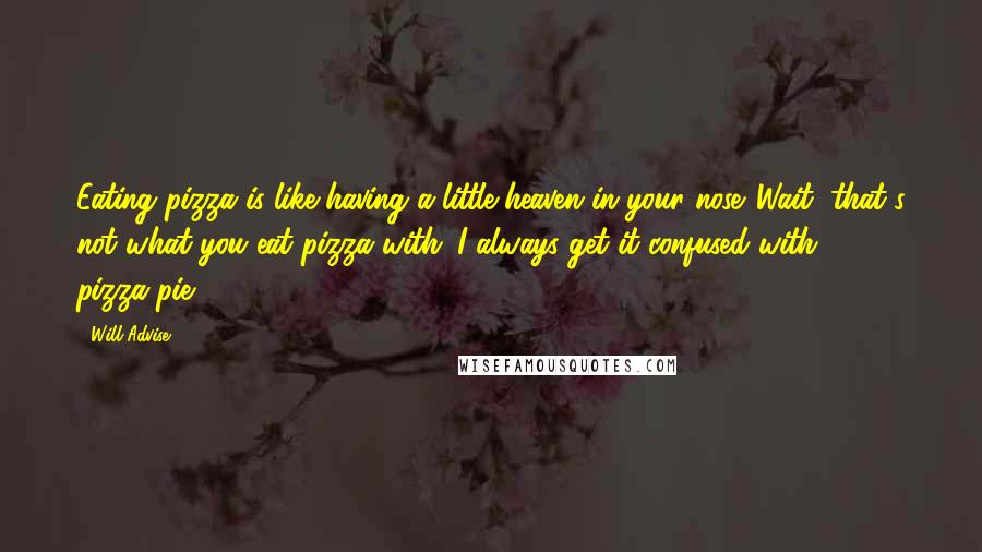 Will Advise Quotes: Eating pizza is like having a little heaven in your nose. Wait, that's not what you eat pizza with. I always get it confused with pizza-pie.