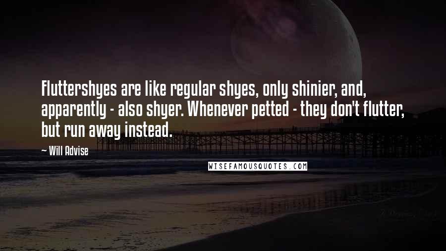 Will Advise Quotes: Fluttershyes are like regular shyes, only shinier, and, apparently - also shyer. Whenever petted - they don't flutter, but run away instead.