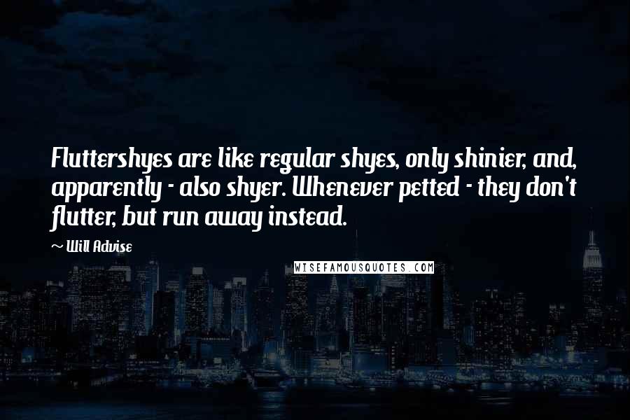 Will Advise Quotes: Fluttershyes are like regular shyes, only shinier, and, apparently - also shyer. Whenever petted - they don't flutter, but run away instead.