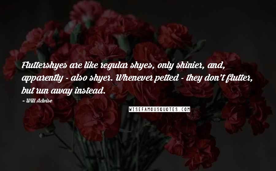 Will Advise Quotes: Fluttershyes are like regular shyes, only shinier, and, apparently - also shyer. Whenever petted - they don't flutter, but run away instead.
