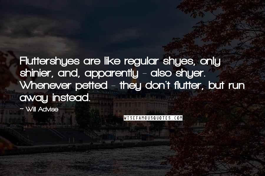 Will Advise Quotes: Fluttershyes are like regular shyes, only shinier, and, apparently - also shyer. Whenever petted - they don't flutter, but run away instead.