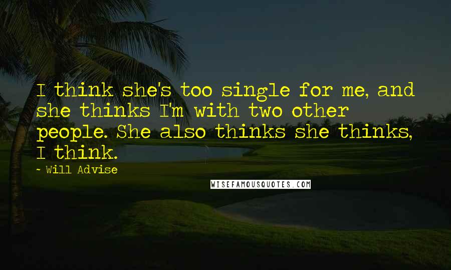 Will Advise Quotes: I think she's too single for me, and she thinks I'm with two other people. She also thinks she thinks, I think.