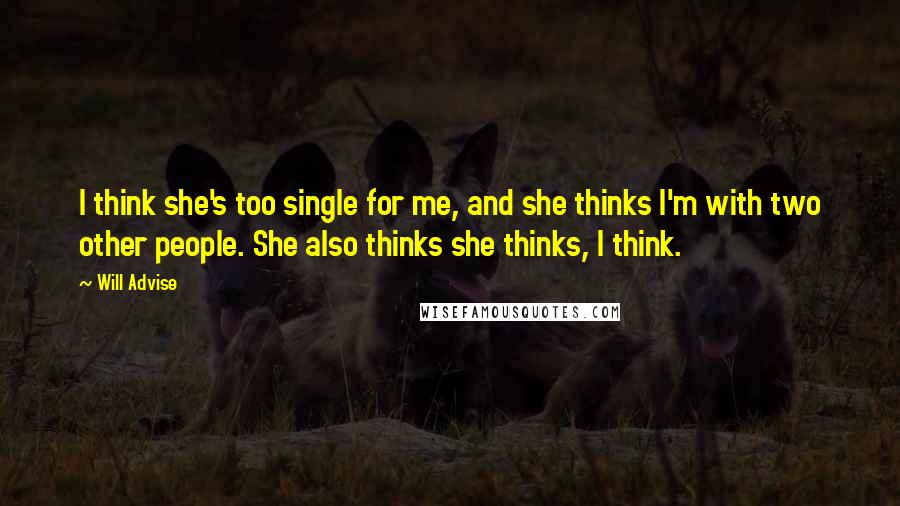 Will Advise Quotes: I think she's too single for me, and she thinks I'm with two other people. She also thinks she thinks, I think.