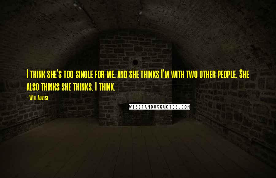 Will Advise Quotes: I think she's too single for me, and she thinks I'm with two other people. She also thinks she thinks, I think.