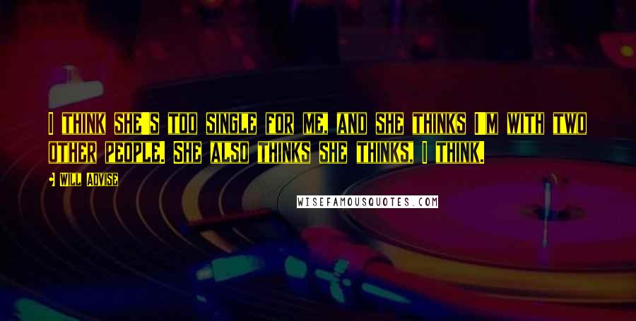 Will Advise Quotes: I think she's too single for me, and she thinks I'm with two other people. She also thinks she thinks, I think.