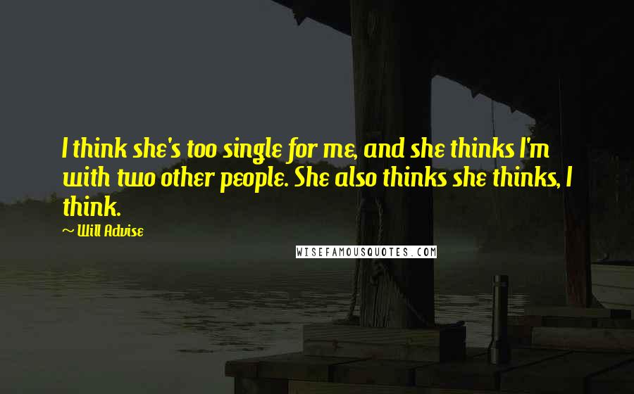 Will Advise Quotes: I think she's too single for me, and she thinks I'm with two other people. She also thinks she thinks, I think.