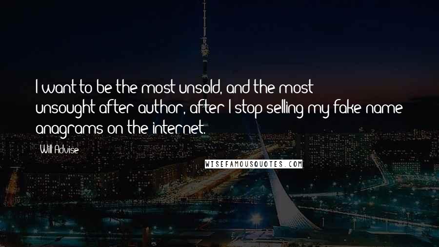 Will Advise Quotes: I want to be the most unsold, and the most unsought-after author, after I stop selling my fake name anagrams on the internet.