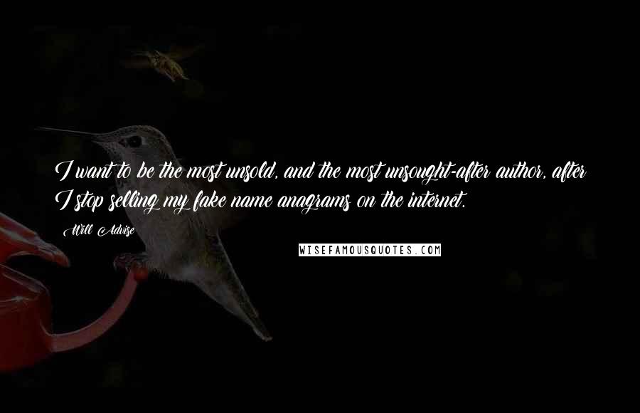 Will Advise Quotes: I want to be the most unsold, and the most unsought-after author, after I stop selling my fake name anagrams on the internet.
