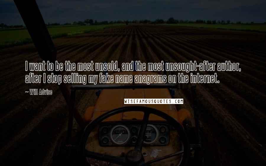 Will Advise Quotes: I want to be the most unsold, and the most unsought-after author, after I stop selling my fake name anagrams on the internet.