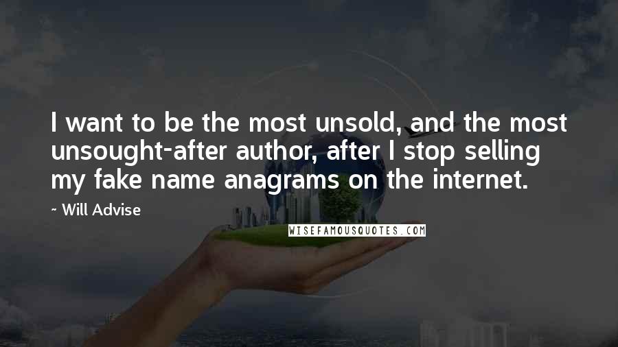 Will Advise Quotes: I want to be the most unsold, and the most unsought-after author, after I stop selling my fake name anagrams on the internet.