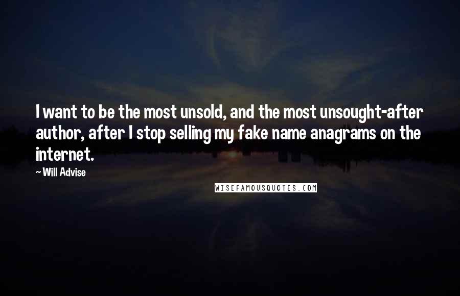 Will Advise Quotes: I want to be the most unsold, and the most unsought-after author, after I stop selling my fake name anagrams on the internet.