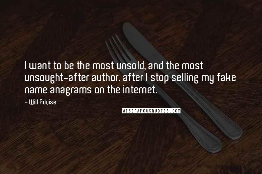 Will Advise Quotes: I want to be the most unsold, and the most unsought-after author, after I stop selling my fake name anagrams on the internet.