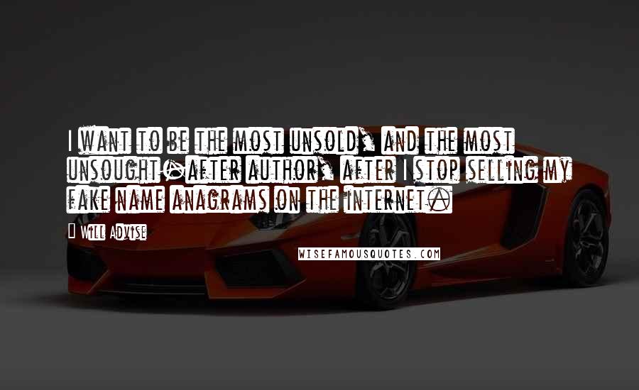 Will Advise Quotes: I want to be the most unsold, and the most unsought-after author, after I stop selling my fake name anagrams on the internet.