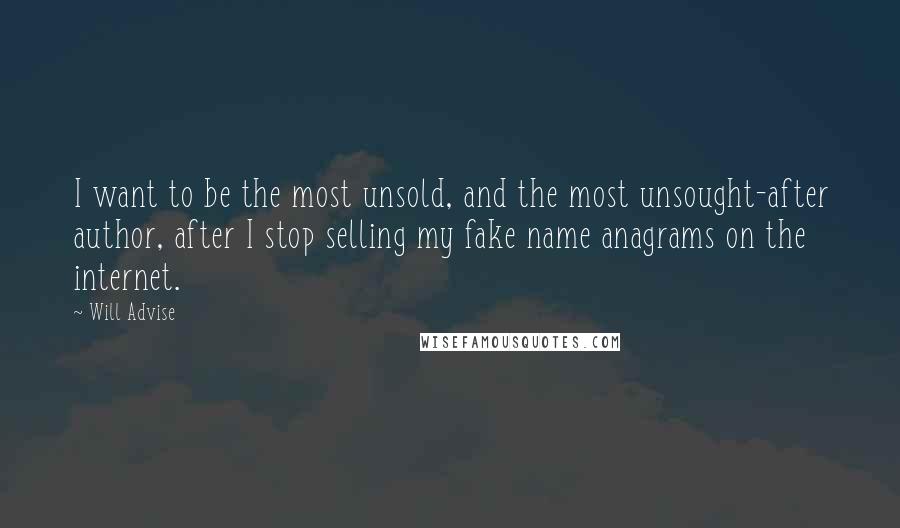 Will Advise Quotes: I want to be the most unsold, and the most unsought-after author, after I stop selling my fake name anagrams on the internet.